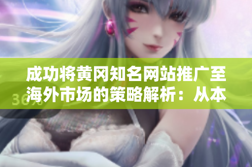 成功將黃岡知名網(wǎng)站推廣至海外市場(chǎng)的策略解析：從本地到全球的轉(zhuǎn)型之路