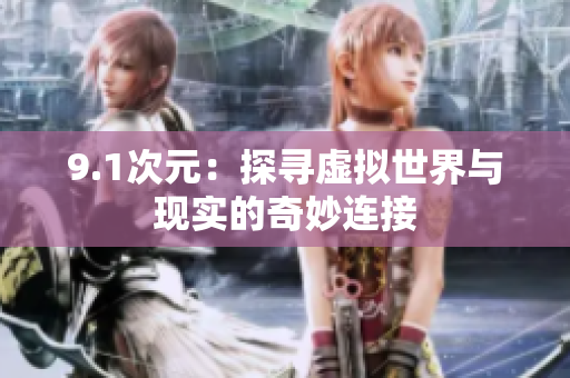 9.1次元：探尋虛擬世界與現(xiàn)實(shí)的奇妙連接