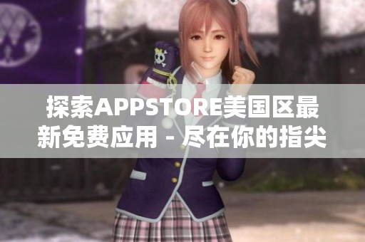 探索APPSTORE美國(guó)區(qū)最新免費(fèi)應(yīng)用 - 盡在你的指尖