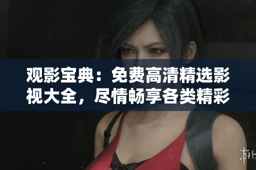 觀影寶典：免費(fèi)高清精選影視大全，盡情暢享各類精彩影片