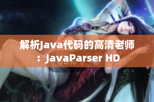 解析Java代碼的高清老師：JavaParser HD
