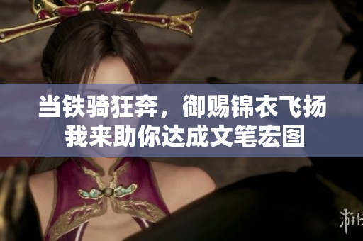 當(dāng)鐵騎狂奔，御賜錦衣飛揚(yáng) 我來(lái)助你達(dá)成文筆宏圖