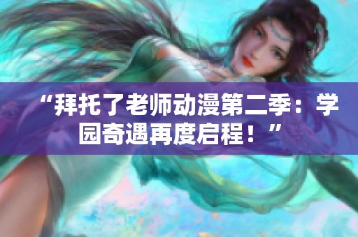 “拜托了老師動(dòng)漫第二季：學(xué)園奇遇再度啟程！”