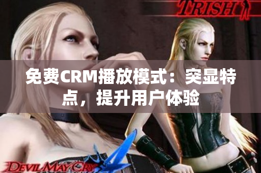 免費(fèi)CRM播放模式：突顯特點(diǎn)，提升用戶體驗(yàn)