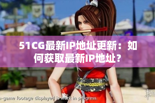 51CG最新IP地址更新：如何獲取最新IP地址？