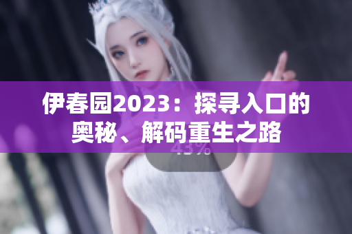 伊春園2023：探尋入口的奧秘、解碼重生之路