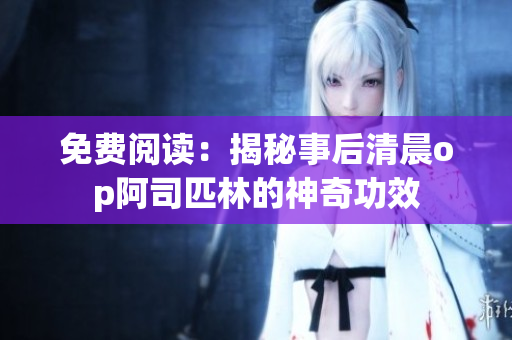 免費閱讀：揭秘事后清晨op阿司匹林的神奇功效