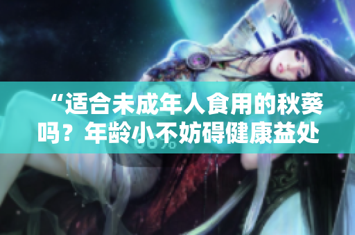 “適合未成年人食用的秋葵嗎？年齡小不妨礙健康益處！”