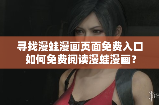 尋找漫蛙漫畫頁面免費(fèi)入口 如何免費(fèi)閱讀漫蛙漫畫？