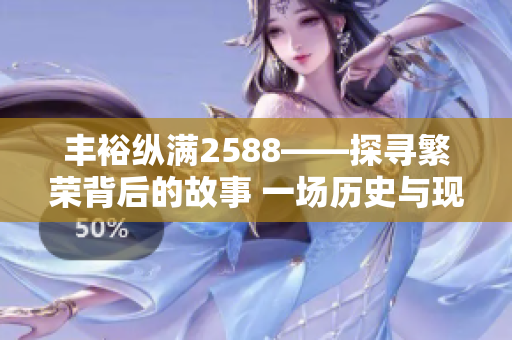 豐?？v滿2588——探尋繁榮背后的故事 一場(chǎng)歷史與現(xiàn)實(shí)的交匯