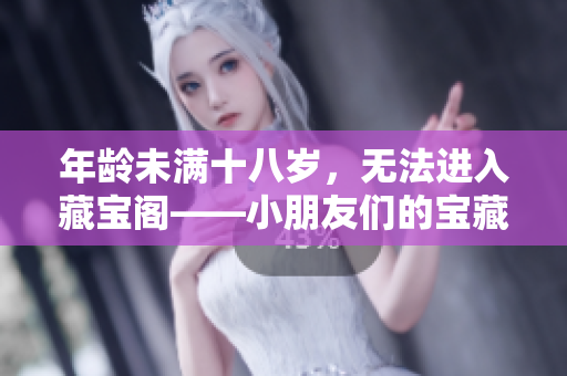 年齡未滿十八歲，無法進(jìn)入藏寶閣——小朋友們的寶藏世界