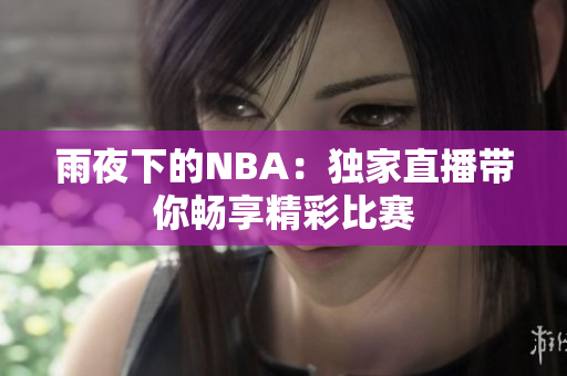 雨夜下的NBA：獨(dú)家直播帶你暢享精彩比賽
