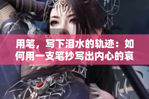 用筆，寫(xiě)下淚水的軌跡：如何用一支筆抄寫(xiě)出內(nèi)心的哀傷