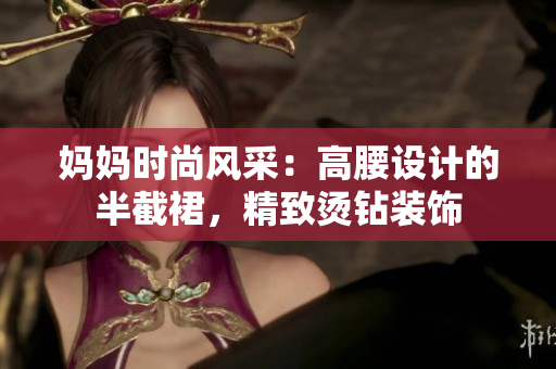 媽媽時(shí)尚風(fēng)采：高腰設(shè)計(jì)的半截裙，精致燙鉆裝飾