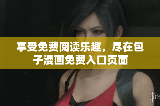 享受免費(fèi)閱讀樂趣，盡在包子漫畫免費(fèi)入口頁(yè)面