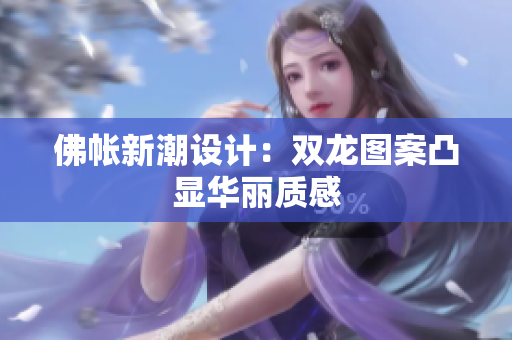 佛帳新潮設(shè)計(jì)：雙龍圖案凸顯華麗質(zhì)感
