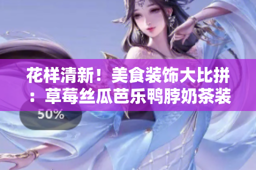 花樣清新！美食裝飾大比拼：草莓絲瓜芭樂鴨脖奶茶裝點新創(chuàng)意