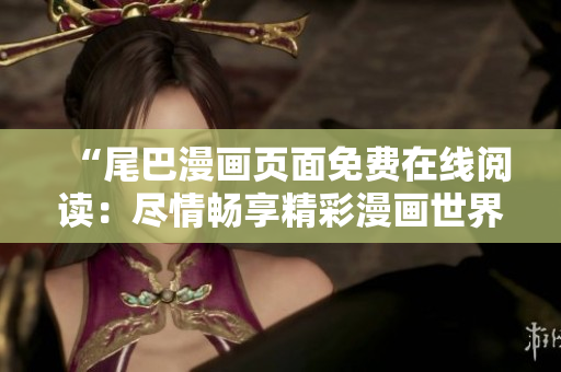 “尾巴漫畫頁(yè)面免費(fèi)在線閱讀：盡情暢享精彩漫畫世界！”