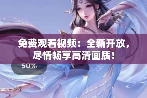 免費(fèi)觀看視頻：全新開(kāi)放，盡情暢享高清畫(huà)質(zhì)！