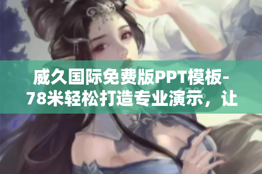 威久國(guó)際免費(fèi)版PPT模板-78米輕松打造專(zhuān)業(yè)演示，讓您的想法更具說(shuō)服力