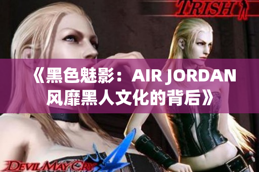 《黑色魅影：AIR JORDAN風靡黑人文化的背后》