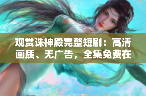 觀賞誅神殿完整短?。焊咔瀹?huà)質(zhì)、無(wú)廣告，全集免費(fèi)在線播放