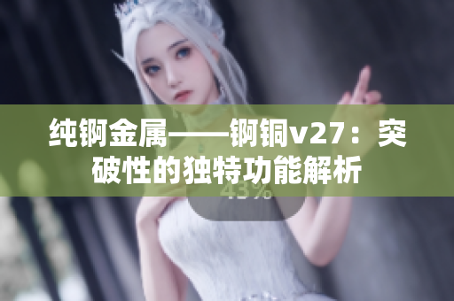 純錒金屬——錒銅v27：突破性的獨特功能解析