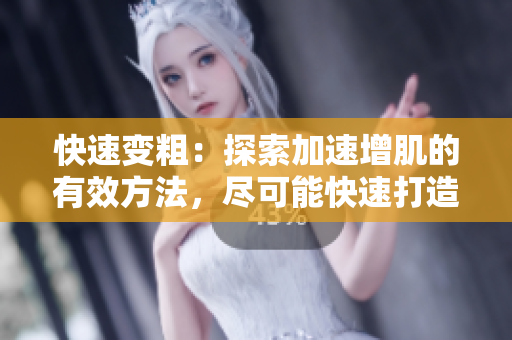 快速變粗：探索加速增肌的有效方法，盡可能快速打造肌肉力量