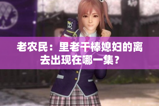 老農(nóng)民：里老干棒媳婦的離去出現(xiàn)在哪一集？