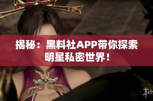 揭秘：黑料社APP帶你探索明星私密世界！