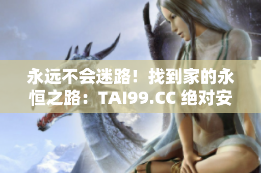 永遠不會迷路！找到家的永恒之路：TAI99.CC 絕對安全可靠