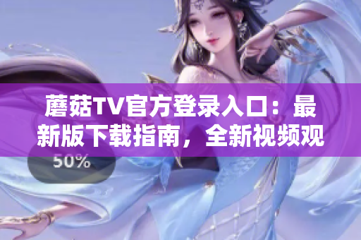 蘑菇TV官方登錄入口：最新版下載指南，全新視頻觀看體驗(yàn)！