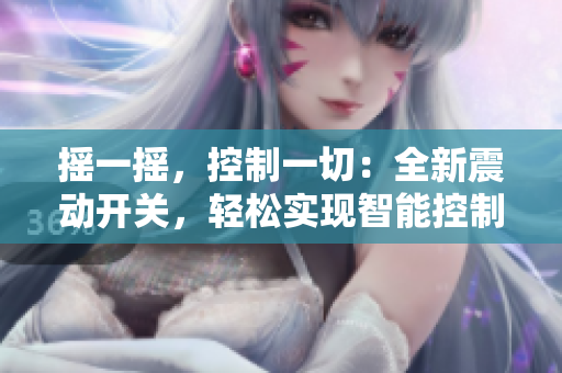 搖一搖，控制一切：全新震動(dòng)開(kāi)關(guān)，輕松實(shí)現(xiàn)智能控制