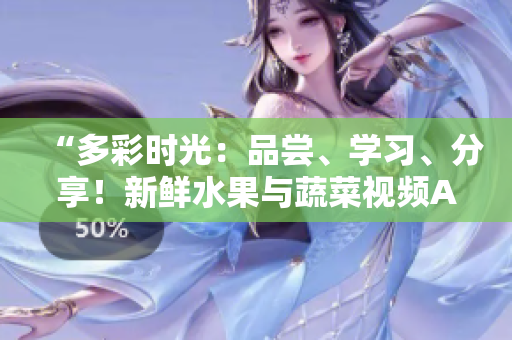 “多彩時(shí)光：品嘗、學(xué)習(xí)、分享！新鮮水果與蔬菜視頻APP”
