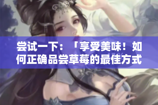 嘗試一下：「享受美味！如何正確品嘗草莓的最佳方式？」