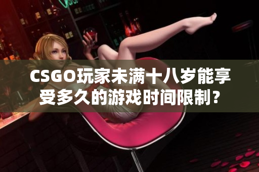 CSGO玩家未滿十八歲能享受多久的游戲時間限制？