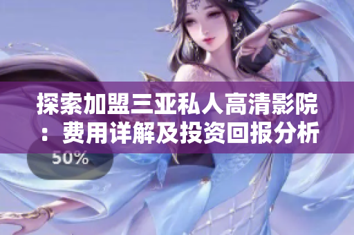 探索加盟三亞私人高清影院：費用詳解及投資回報分析