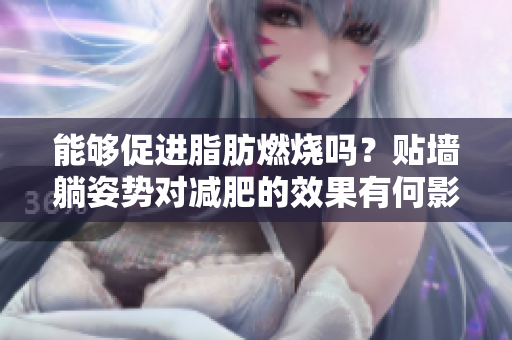能夠促進(jìn)脂肪燃燒嗎？貼墻躺姿勢(shì)對(duì)減肥的效果有何影響？