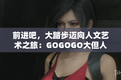 前進(jìn)吧，大踏步邁向人文藝術(shù)之旅：GOGOGO大但人文藝術(shù)包