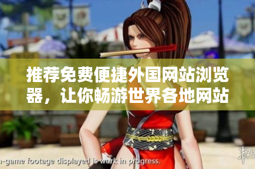 推薦免費便捷外國網(wǎng)站瀏覽器，讓你暢游世界各地網(wǎng)站