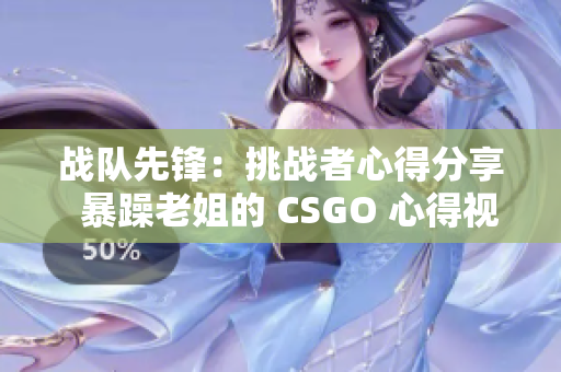 戰(zhàn)隊先鋒：挑戰(zhàn)者心得分享  暴躁老姐的 CSGO 心得視頻大揭秘