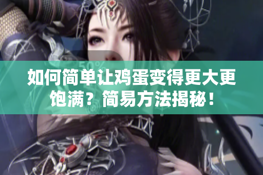 如何簡單讓雞蛋變得更大更飽滿？簡易方法揭秘！