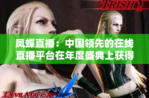 鳳蝶直播：中國領(lǐng)先的在線直播平臺在年度盛典上獲得杰出榮譽