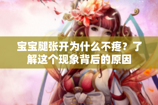 寶寶腿張開(kāi)為什么不疼？了解這個(gè)現(xiàn)象背后的原因