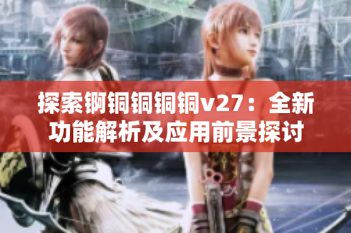 探索錒銅銅銅銅v27：全新功能解析及應用前景探討