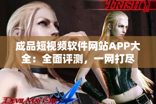 成品短視頻軟件網(wǎng)站APP大全：全面評測，一網(wǎng)打盡