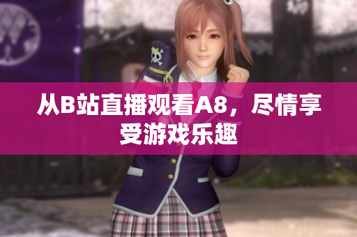 從B站直播觀看A8，盡情享受游戲樂趣