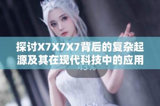 探討X7X7X7背后的復雜起源及其在現代科技中的應用前景