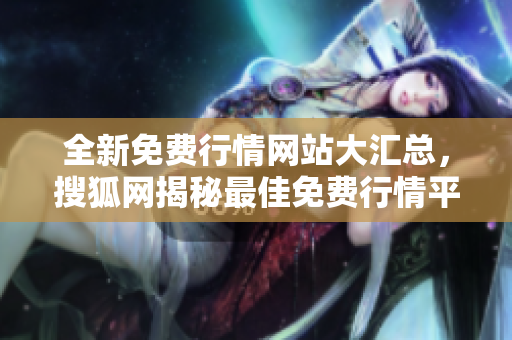 全新免費(fèi)行情網(wǎng)站大匯總，搜狐網(wǎng)揭秘最佳免費(fèi)行情平臺