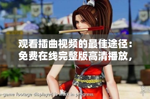 觀看插曲視頻的最佳途徑：免費在線完整版高清播放，盡在這里